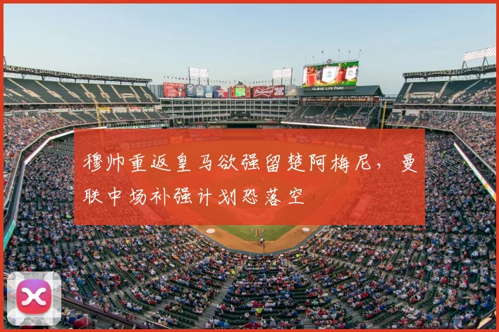 穆帅重返皇马欲强留楚阿梅尼,曼联中场补强计划恐落空