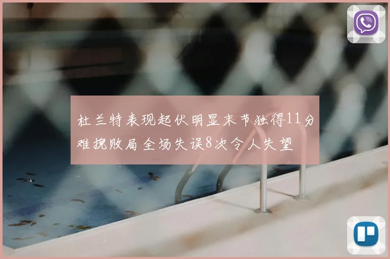 杜兰特表现起伏明显末节独得11分难挽败局全场失误8次令人失望