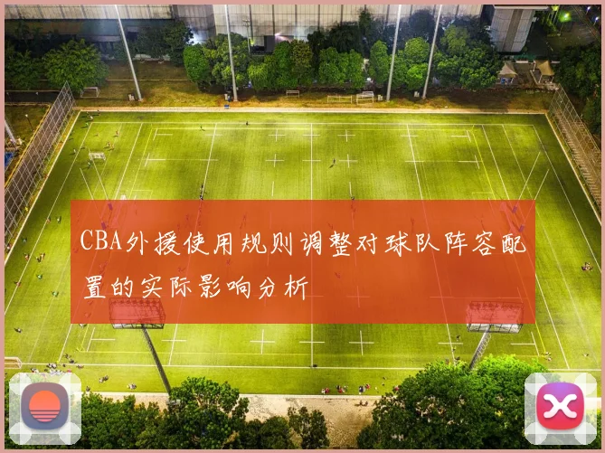 CBA外援使用规则调整对球队阵容配置的实际影响分析