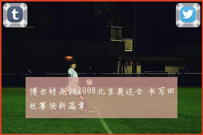 博尔特亮相2008北京奥运会 书写田径赛场新篇章