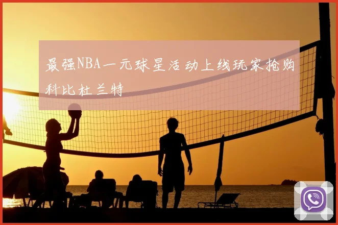 最强NBA一元球星活动上线玩家抢购科比杜兰特
