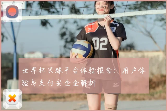 世界杯买球平台体验报告：用户体验与支付安全全解析