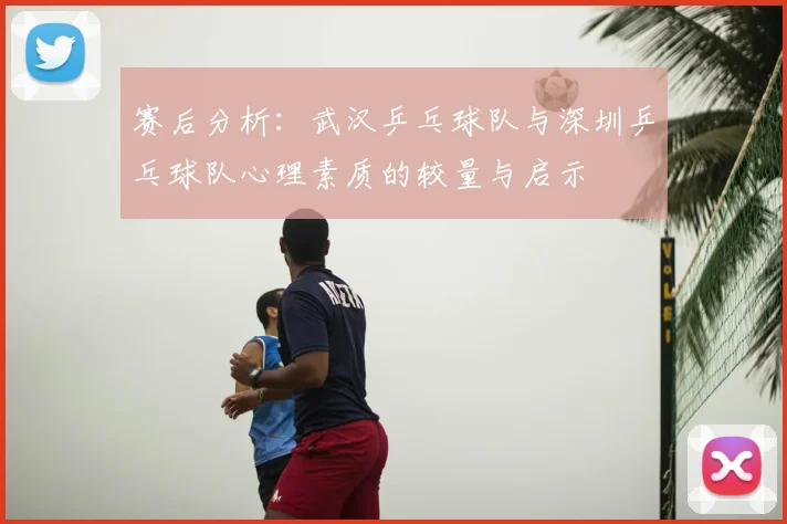 赛后分析：武汉乒乓球队与深圳乒乓球队心理素质的较量与启示