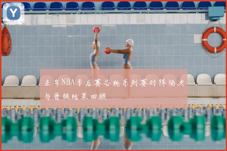 去年NBA季后赛各轮系列赛对阵场次与晋级结果回顾
