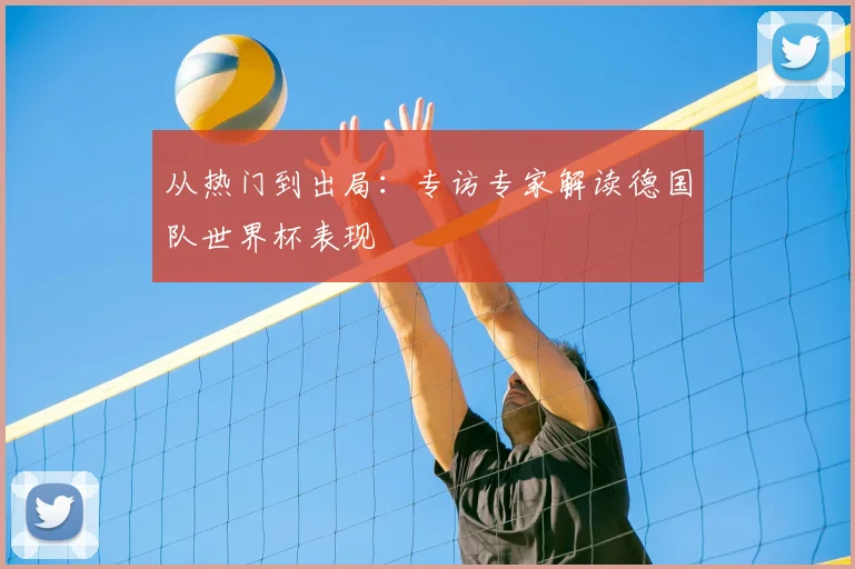 从热门到出局:专访专家解读德国队世界杯表现