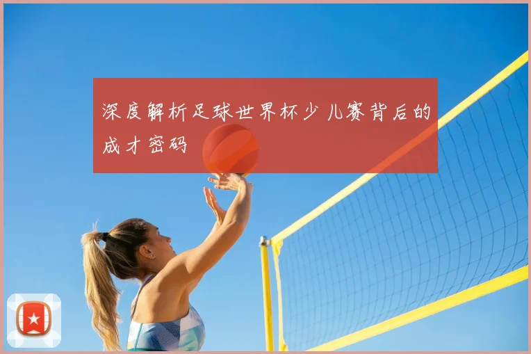 深度解析足球世界杯少儿赛背后的成才密码