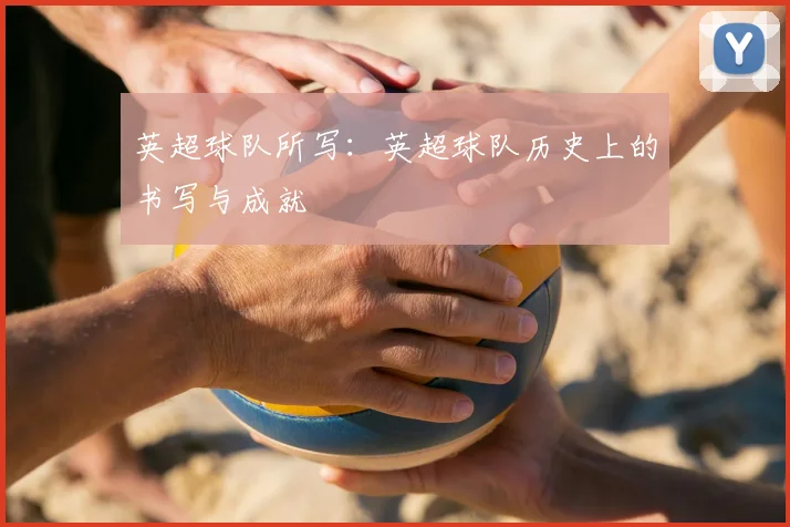 英超球队所写:英超球队历史上的书写与成就