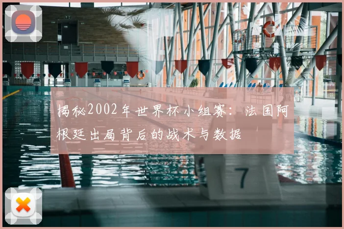 揭秘2002年世界杯小组赛：法国阿根廷出局背后的战术与数据