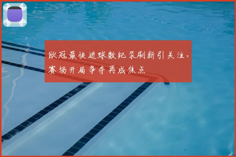 欧冠最快进球数纪录刷新引关注,赛场开局争夺再成焦点