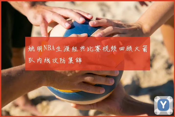 姚明NBA生涯经典比赛视频回顾火箭队内线攻防集锦