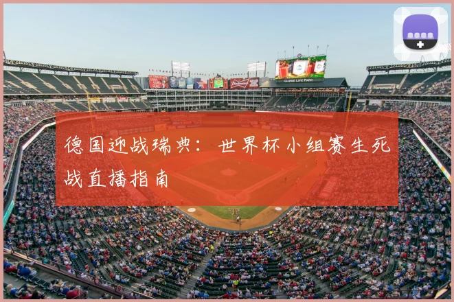 德国迎战瑞典:世界杯小组赛生死战直播指南