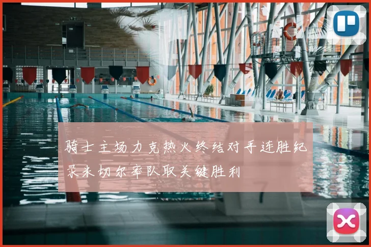 骑士主场力克热火终结对手连胜纪录米切尔率队取关键胜利