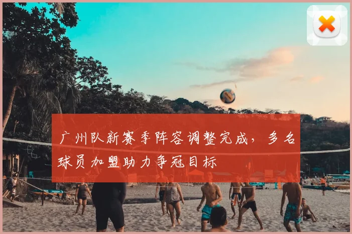 广州队新赛季阵容调整完成,多名球员加盟助力争冠目标
