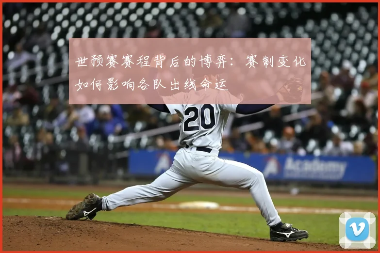 世预赛赛程背后的博弈:赛制变化如何影响各队出线命运