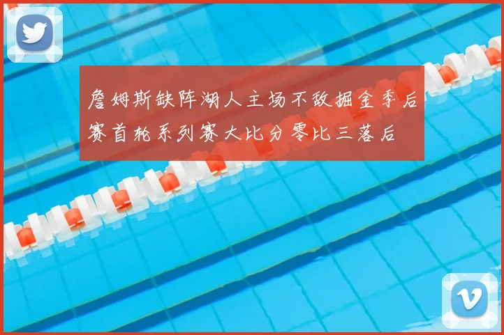 詹姆斯缺阵湖人主场不敌掘金季后赛首轮系列赛大比分零比三落后