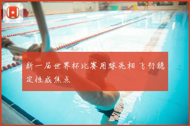 新一届世界杯比赛用球亮相 飞行稳定性成焦点