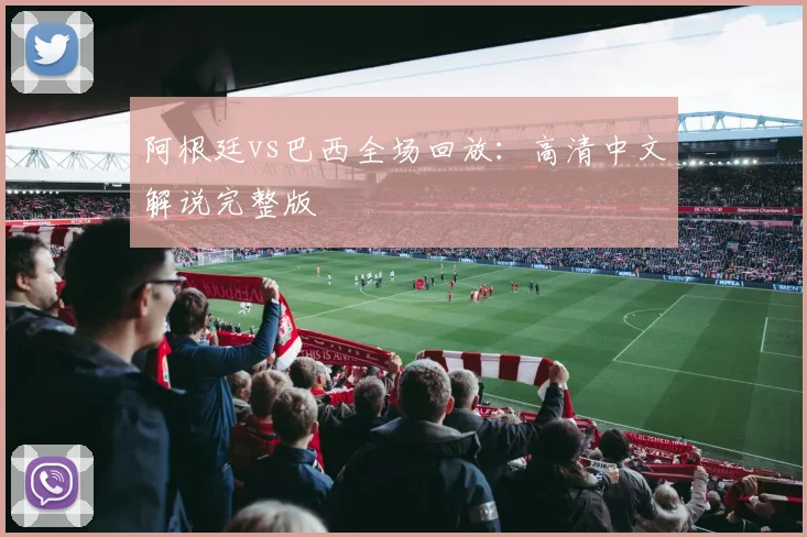 阿根廷vs巴西全场回放:高清中文解说完整版