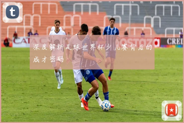 深度解析足球世界杯少儿赛背后的成才密码
