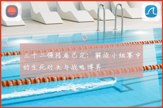 三十二强格局已定:解读小组赛中的生死对决与战略博弈