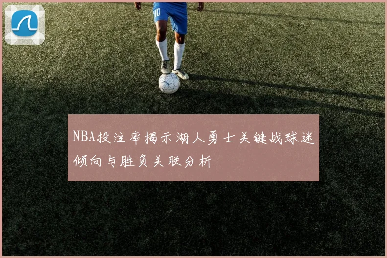 NBA投注率揭示湖人勇士关键战球迷倾向与胜负关联分析