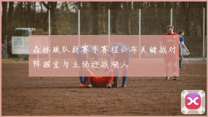 森林狼队新赛季赛程公布关键战对阵掘金与主场迎战湖人
