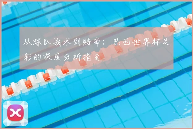 从球队战术到赔率:巴西世界杯足彩的深度分析指南