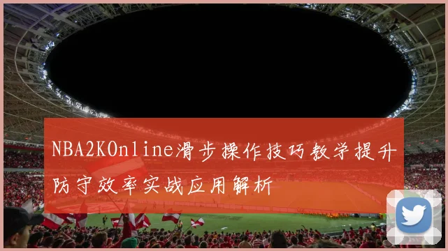 NBA2KOnline滑步操作技巧教学提升防守效率实战应用解析