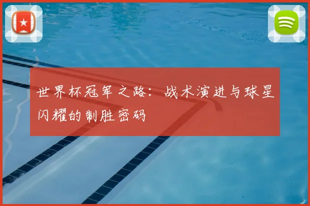 世界杯冠军之路：战术演进与球星闪耀的制胜密码