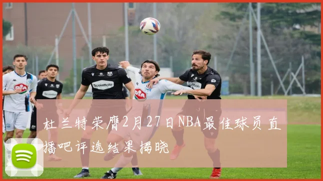 杜兰特荣膺2月27日NBA最佳球员直播吧评选结果揭晓