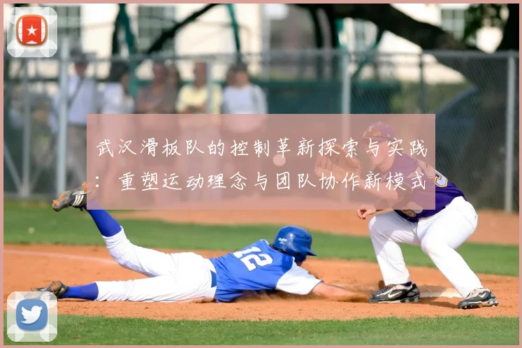 武汉滑板队的控制革新探索与实践：重塑运动理念与团队协作新模式