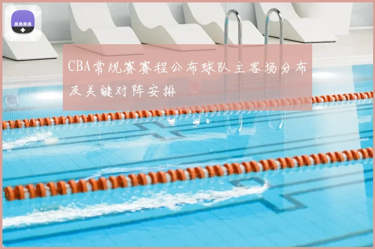 CBA常规赛赛程公布球队主客场分布及关键对阵安排