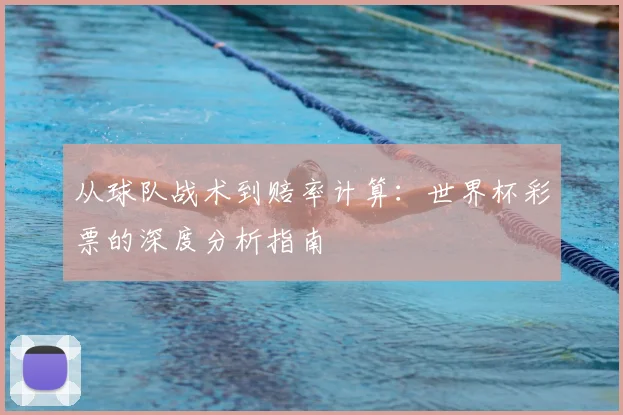 从球队战术到赔率计算:世界杯彩票的深度分析指南