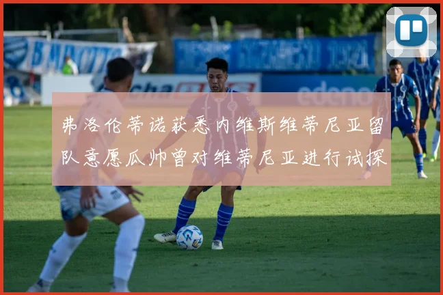 弗洛伦蒂诺获悉内维斯维蒂尼亚留队意愿瓜帅曾对维蒂尼亚进行试探