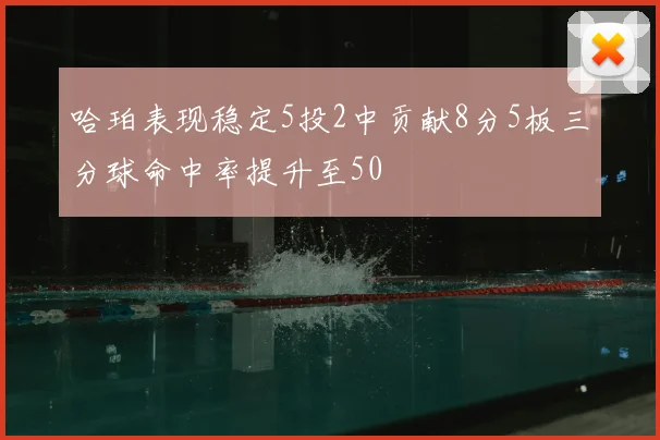 哈珀表现稳定5投2中贡献8分5板三分球命中率提升至50