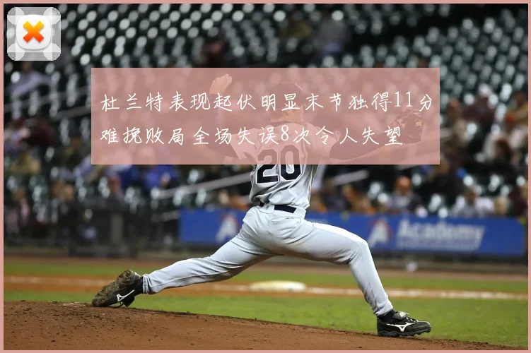 杜兰特表现起伏明显末节独得11分难挽败局全场失误8次令人失望