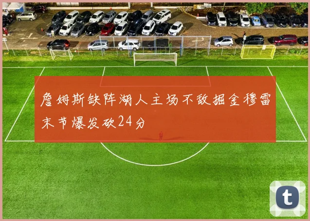 詹姆斯缺阵湖人主场不敌掘金穆雷末节爆发砍24分