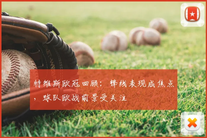 特维斯欧冠回顾：锋线表现成焦点，球队欧战前景受关注