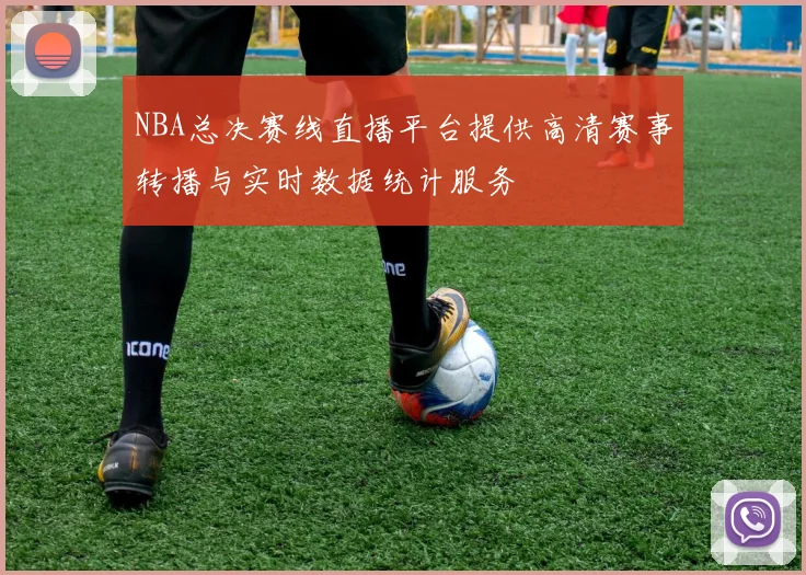 NBA总决赛线直播平台提供高清赛事转播与实时数据统计服务