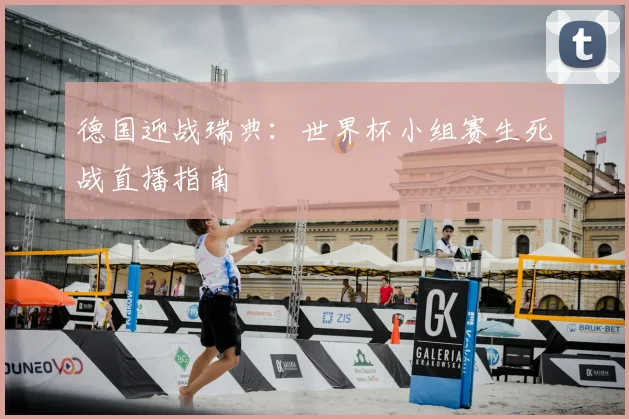 德国迎战瑞典:世界杯小组赛生死战直播指南