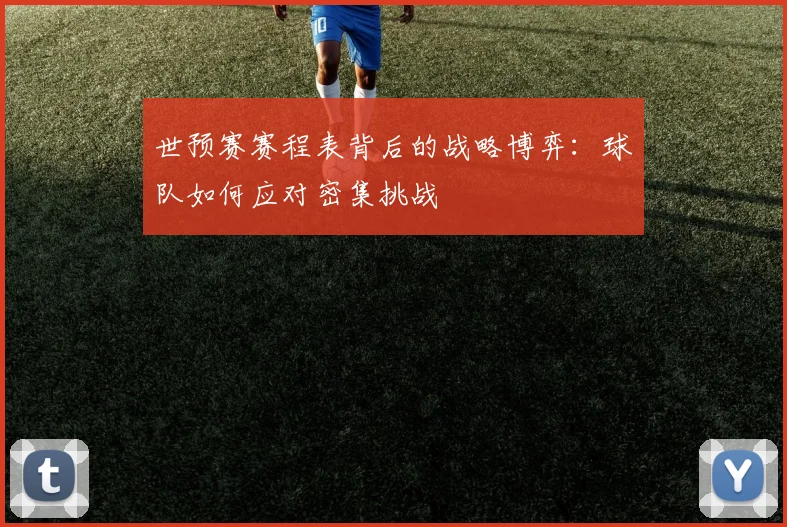 世预赛赛程表背后的战略博弈:球队如何应对密集挑战