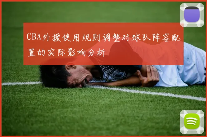 CBA外援使用规则调整对球队阵容配置的实际影响分析