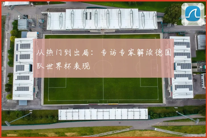 从热门到出局:专访专家解读德国队世界杯表现