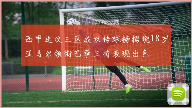 西甲进攻三区成功传球榜揭晓18岁亚马尔领衔巴萨三将表现出色