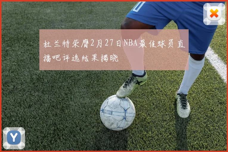 杜兰特荣膺2月27日NBA最佳球员直播吧评选结果揭晓