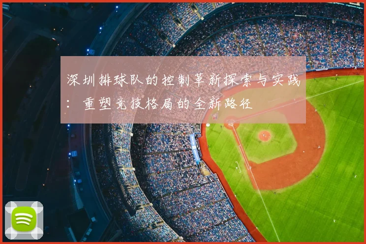 深圳排球队的控制革新探索与实践:重塑竞技格局的全新路径