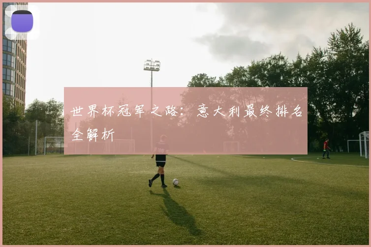 世界杯冠军之路：意大利最终排名全解析