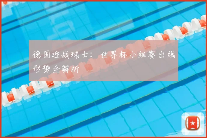 德国迎战瑞士:世界杯小组赛出线形势全解析
