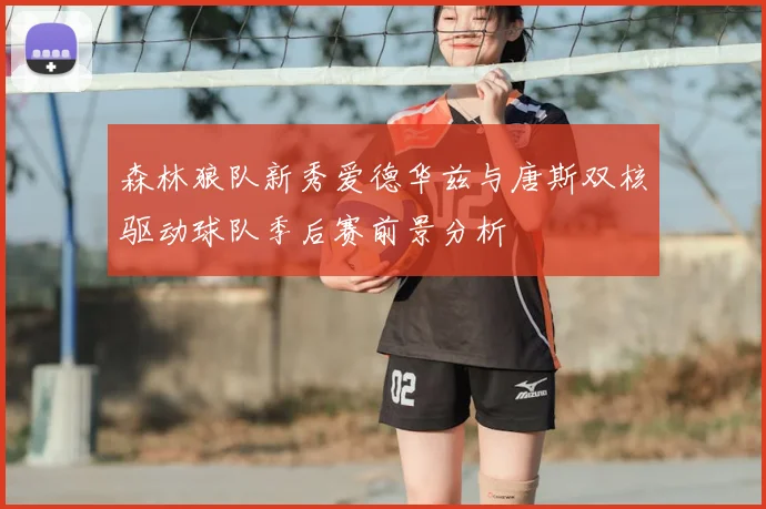 森林狼队新秀爱德华兹与唐斯双核驱动球队季后赛前景分析
