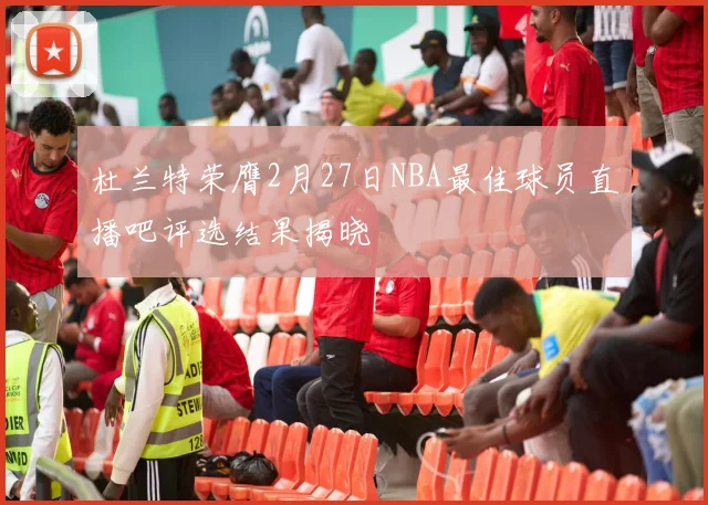杜兰特荣膺2月27日NBA最佳球员直播吧评选结果揭晓