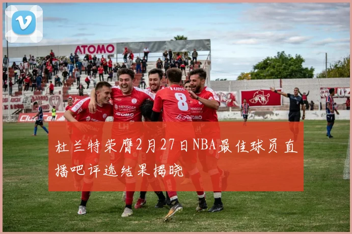 杜兰特荣膺2月27日NBA最佳球员直播吧评选结果揭晓